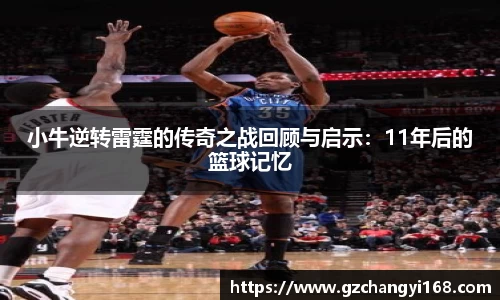 ng28南宫小牛逆转雷霆的传奇之战回顾与启示：11年后的篮球记忆