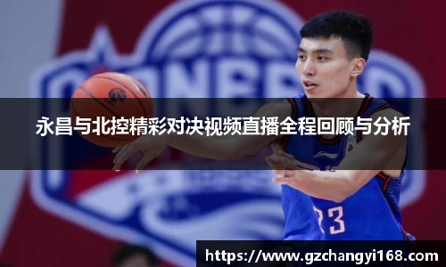 ng28南宫永昌与北控精彩对决视频直播全程回顾与分析